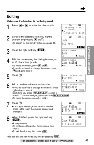 Page 4545
Cordless Telephone
For assistance, please call: 1-800-211-PANA(7262)
Editing
Make sure the handset is not being used.
1
Press Üor áto enter the directory list.
2
Scroll to the directory item you want to
change, by pressing 
Öor Ñ.
•To search for the item by initial, see page 44.
3
Press the right soft key ( ).
4
Edit the name using the dialing buttons, up
to 16 characters (p. 43).
•To move the cursor, press Üor á.
•If you do not need to change the name, press
Öand go to step 6.
5
Press Ö.
6
Add a...