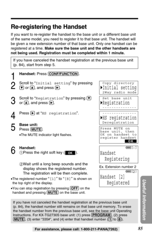 Page 8585
Useful Information
For assistance, please call: 1-800-211-PANA(7262)
Re-registering the Handset
If you want to re-register the handset to the base unit or a different base unit
of the same model, you need to register it to that base unit. The handset will
be given a new extension number of that base unit. Only one handset can be
registered at a time. Make sure the base unit and the other handsets are
not being used. Registration must be completed within 1 minute.
1
Handset:Press (CONF/FUNCTION). 
2...