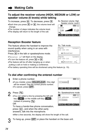 Page 34Making Calls
34
To adjust the receiver volume (HIGH, MEDIUM or LOW) or
speaker volume (6 levels) while talking
To increase, press Ñ. To decrease, press Ö.
•Each time you press Öor Ñ, the volume level will
change.
•The number of steps indicates the volume level.
•The display will return to the length of the call.
Reception Booster feature
The feature allows the handset to improve the
sound quality when using in an area with
interference.
Press 
Üin the talk or speakerphone mode.
•“Booster on” will ﬂash on...