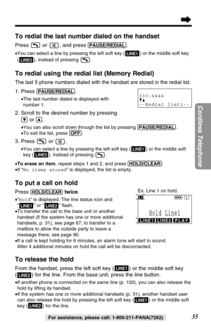 Page 3535
Cordless Telephone
For assistance, please call: 1-800-211-PANA(7262)
To redial the last number dialed on the handset
Press  or  , and press (PAUSE/REDIAL).
•You can select a line by pressing the left soft key ( ) or the middle soft key
( ), instead of pressing  .
To redial using the redial list (Memory Redial)
The last 5 phone numbers dialed with the handset are stored in the redial list.
1. Press (PAUSE/REDIAL).
•The last number dialed is displayed with 
number 1.
2. Scroll to the desired number by...