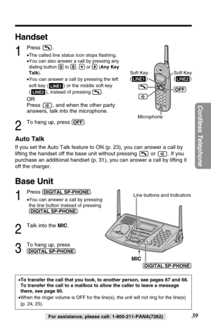 Page 3939
Cordless Telephone
For assistance, please call: 1-800-211-PANA(7262)
Handset
1
Press .
•The called line status icon stops ﬂashing.
•
You can also answer a call by pressing any
dialing button (0)to (9), (*)or (#)(Any Key
Talk).
•You can answer a call by pressing the left
soft key ( ) or the middle soft key 
( ), instead of pressing  .
OR
Press  , and when the other party
answers, talk into the microphone.
2
To hang up, press (OFF).
Auto Talk
If you set the Auto Talk feature to ON (p. 23), you can...