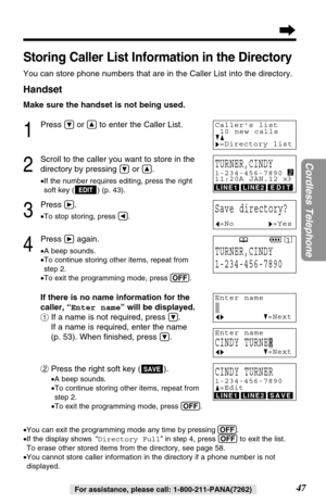 Page 4747
Cordless Telephone
For assistance, please call: 1-800-211-PANA(7262)
4
Press áagain.
•A beep sounds.
•To continue storing other items, repeat from 
step 2.
•To exit the programming mode, press (OFF).
If there is no name information for the
caller, “Enter name” will be displayed.
#If a name is not required, press 
Ö.
If a name is required, enter the name 
(p. 53). When ﬁnished, press 
Ö.
$
Press the right soft key ( ).
•A beep sounds.
•To continue storing other items, repeat from 
step 2.
•To exit the...