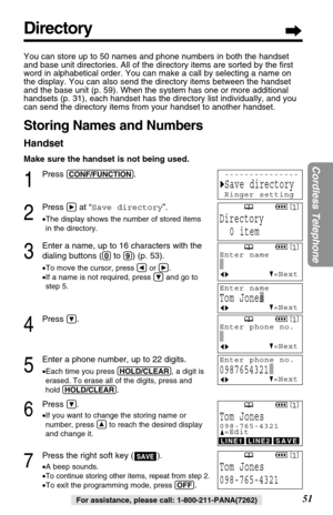 Page 5151
Cordless Telephone
For assistance, please call: 1-800-211-PANA(7262)
Directory
You can store up to 50 names and phone numbers in both the handset
and base unit directories. All of the directory items are sorted by the ﬁrst
word in alphabetical order. You can make a call by selecting a name on
the display. You can also send the directory items between the handset
and the base unit (p. 59). When the system has one or more additional
handsets (p. 31), each handset has the directory list individually, and...