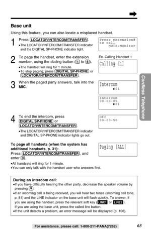 Page 6565
Cordless Telephone
For assistance, please call: 1-800-211-PANA(7262)
Base unit
Using this feature, you can also locate a misplaced handset.
1
Press (LOCATOR/INTERCOM/TRANSFER).
•The LOCATOR/INTERCOM/TRANSFER indicator
and the DIGITAL SP-PHONE indicator light.
2
To page the handset, enter the extension
number, using the dialing button (
(1)to (8)).
•The handset will ring for 1 minute.
•To stop paging, press (DIGITAL!SP-PHONE)or
(LOCATOR/INTERCOM/TRANSFER).
3
When the paged party answers, talk into the...