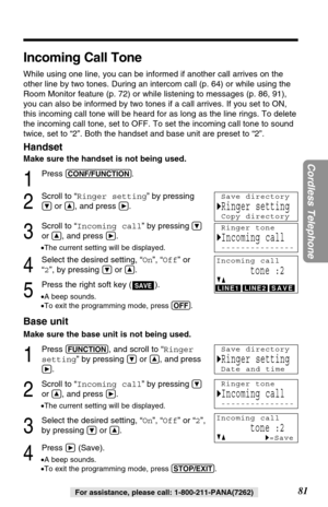 Page 8181
Cordless Telephone
For assistance, please call: 1-800-211-PANA(7262)
Incoming Call Tone
While using one line, you can be informed if another call arrives on the
other line by two tones. During an intercom call (p. 64) or while using the
Room Monitor feature (p. 72) or while listening to messages (p. 86, 91),
you can also be informed by two tones if a call arrives. If you set to ON,
this incoming call tone will be heard for as long as the line rings. To delete
the incoming call tone, set to OFF. To set...