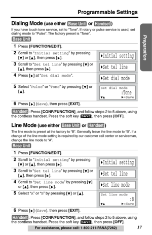 Page 1717
Programmable Settings
Preparation
For assistance, please call: 1-800-211-PANA(7262)
Dialing Mode (use either   or  )
If you have touch tone service, set to “Tone”. If rotary or pulse service is used, set 
dialing mode to “Pulse”. The factory preset is “Tone”.
: Press [CONF/FUNCTION], and follow steps 2 to 5 above, using 
the cordless handset. Press the soft key ( ), then press [OFF].
Line Mode (use either   or  )
The line mode is preset at the factory to “B”. Generally leave the line mode to “B”. If a...