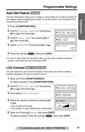 Page 1919
Programmable Settings
Preparation
For assistance, please call: 1-800-211-PANA(7262)
Auto Talk  Feature
The Auto Talk feature allows you to answer a call by lifting the cordless handset off 
the charger without pressing [] or []. To use this feature, turn the feature ON. 
The factory preset is OFF.
•In order to view Caller ID information after you lift up the cordless handset to 
answer a call, leave the Auto Talk feature OFF.
LCD Contrast
You can select the LCD contrast (6 levels) on the base unit and...