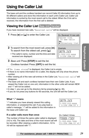 Page 2929
Telephone System
For assistance, please call: 1-800-211-PANA(7262)
Using the Caller List
The base unit and the cordless handset can record Caller ID information from up to 
50 different callers and store this information in each unit’s Caller List. Caller List 
information is sorted by the most recent call to the oldest. When the 51st call is 
received, the information from the ﬁrst call is deleted.
Viewing the Caller List
If you have received new calls, “Received calls” will be displayed.
•If “No...