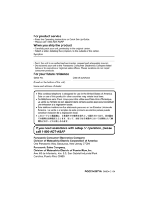 Page 88For product service
•Read the Operating Instructions or Quick Set-Up Guide.
•Please call 1-800-ADT-ASAP
When you ship the product
•Carefully pack your unit, preferably in the original carton.
•Attach a letter, detailing the symptom, to the outside of the carton.
Symptom
•Send the unit to an authorized servicenter, prepaid and adequately insured.
•Do not send your unit to the Panasonic Consumer Electronics Company listed 
below or to executive or regional sales offices. These locations do not repair...