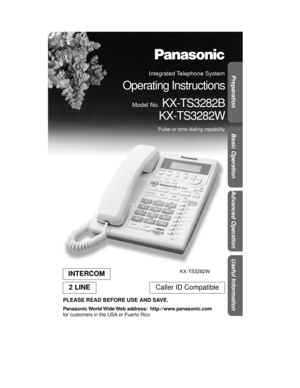 Page 1Basic Operation
Useful Information
Advanced Operation Preparation
PLEASE READ BEFORE USE AND SAVE.
Panasonic World Wide Web  address:    http://www.panasonic.com
for customers in the USA or Puerto Rico
INTERCOM
2 LINECaller ID Compatible
Integrated Telephone  System
Operating Instructions
Model No. KX-TS3282B
KX-TS3282W
Pulse-or-tone dialing capability
KX-TS3282W
✻✺✦✥✫✥✾✰	
❆❍
❇ ✤   !#$ 