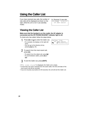 Page 3030
If you have received new calls, the number of 
new calls will be displayed as shown on the 
right, while the unit is not in use (standby 
mode).
Viewing the Caller List
Make sure that the handset is on the cradle, the AC adaptor is 
connected and the SP-PHONE/HEADSET indicator light is off.
To check who has called, follow the steps below.
1Press [] or [] to enter the Caller List.
•For example, the display on the right will 
show.
•You can go to the directory list by 
pressing 
[] (p. 40).
2To search...