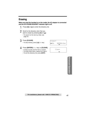 Page 4343
Advanced Operation
For assistance, please call: 1-800-211-PANA(7262)
Erasing
Make sure that the handset is on the cradle, the AC adaptor is connected 
and the SP-PHONE/HEADSET indicator light is off.
1Press [] or [] to enter the directory list.
2Scroll to the directory item that you 
want to erase by pressing [] or []
.
•To search for the item by initial, see 
page 40.
3Press [CLEAR].
•To stop erasing, press [] (No key).
4Press [ENTER] (Yes key) or [CLEAR].
•A beep sounds and the item is erased.
•To...