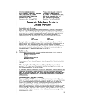 Page 7373
Panasonic Telephone Products
Limited Warranty
Limited Warranty CoverageIf your product does not work properly because of a defect in materials or workmanship,
Panasonic Consumer Electronics Company or Panasonic Sales Company (collectively
referred to as “the warrantor”) will, for the length of the period indicated on the chart below,
which starts with the date of original purchase (“warranty period”), at its option either (a)
repair your product with new or refurbished parts, or (b) replace it with a...