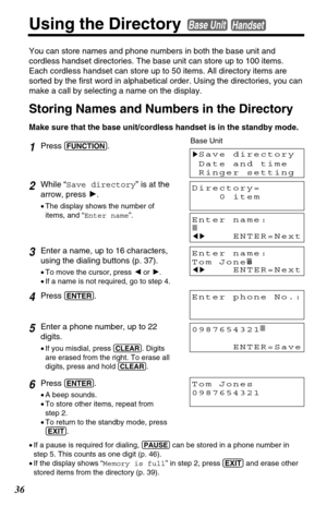 Page 3636
1Press (FUNCTION).
2While “Save directory” is at the
arrow, press H.
•The display shows the number of
items, and “Enter name”.
3Enter a name, up to 16 characters,
using the dialing buttons (p. 37). 
•To move the cursor, press Ior H.
•If a name is not required, go to step 4.
4Press (ENTER).
5Enter a phone number, up to 22
digits.
•If you misdial, press (CLEAR). Digits
are erased from the right. To erase all
digits, press and hold 
(CLEAR).
6Press (ENTER).
•A beep sounds.
•To store other items, repeat...