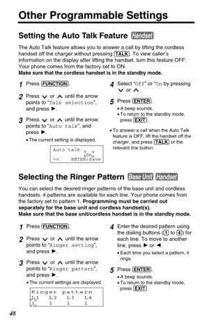 Page 4848
Other Programmable Settings
Setting the Auto Talk Feature 
The Auto Talk feature allows you to answer a call by lifting the cordless
handset off the charger without pressing 
(TALK). To view caller’s
information on the display after lifting the handset, turn this feature OFF.
Your phone comes from the factory set to ON. 
Make sure that the cordless handset is in the standby mode.
Handset
4Select “Off” or “Onby pressing
or .
5Press (ENTER).
•A beep sounds.
•To return to the standby mode,
press (EXIT)....