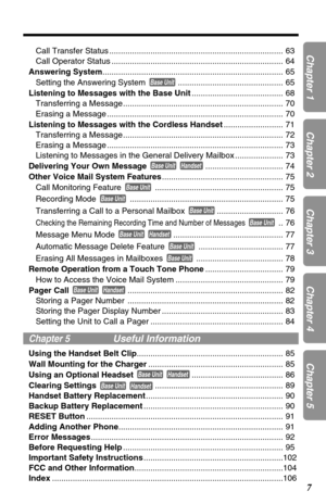 Page 7Call Transfer Status ............................................................................ 63
Call Operator Status ........................................................................... 64
Answering System............................................................................... 65
Setting the Answering System  .............................................. 65
Listening to Messages with the Base Unit........................................ 68
Transferring a...