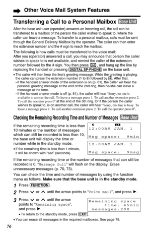 Page 7676
Other Voice Mail System Features
Checking the Remaining Recording Time and Number of Messages 
If the remaining recording time is less than
10 minutes or the number of messages
which can still be recorded is less than 10,
the base unit will display the time or
number while in the standby mode. 
•If the remaining time is less than 1 minute, 
it will be shown with “sec” (seconds).
If the remaining recording time or the number of messages that can still be
recorded is 0, “Message full” will flash on the...