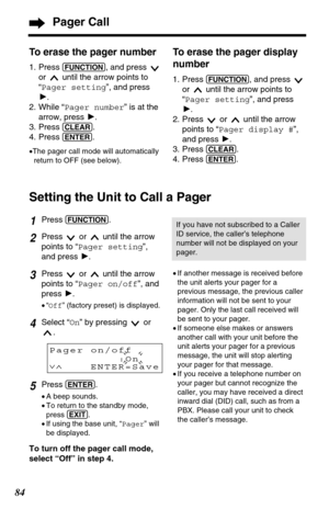 Page 8484
Pager Call
To erase the pager number
1. Press (FUNCTION), and press 
or  until the arrow points to
“Pager setting”, and press
H.
2. While “Pager number” is at the
arrow, press H.
3. Press 
(CLEAR).
4. Press 
(ENTER).
•The pager call mode will automatically
return to OFF (see below).
Setting the Unit to Call a Pager
To erase the pager display
number
1. Press (FUNCTION), and press 
or  until the arrow points to
“Pager setting”, and press
H.
2. Press  or  until the arrow
points to “Pager display #”,
and...