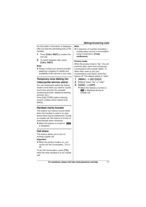 Page 17Making/Answering Calls
17For assistance, please visit http://www.panasonic.com/help
the 2nd caller’s information is displayed 
after you hear the call waiting tone on the 
handset.
1Press {CALL WAIT } to answer the 
2nd call.
2To switch between calls, press 
{ CALL WAIT }.
Note:
L Please contact your service provider/
telephone company for details and 
availability of this service in your area.
Temporary tone dialing (for 
rotary/pulse service users)
You can temporarily switch the dialing 
mode to tone...