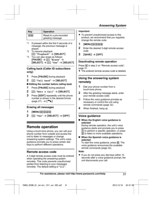 Page 31Key Operation
*6 Reset to a pre-recorded
g
reeting message *1 If pressed within the first 5 seconds of a
m
 essage, the previous message is
played.
*2 To resume playback: Mb N:  “Playback ” a  M SELECT N
*3 You can also erase as follows: MPAUSE N a  M b N:  “Erase ” a
M SELECT N a  M b N:  “Yes ” a  M SELECT NCalling back (Caller ID subscribers
o

nly)
1 Press  MPAUSE N during playback.
2 Mb N:  “Call back ” a  M SELECT N
n  Editing the number before calling back
1 Press  MPAUSE N during playback.
2 Mb...