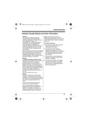 Page 47Useful Information
47
Industry Canada Notices and other information
NOTICE:
This equipment meets the applicable 
Industry Canada Terminal Equipment 
Technical Specifications. This is confirmed 
by the registration number. The 
abbreviation, “IC:”, before the registration 
number signifies that registration was 
performed based on a Declaration of 
Conformity indicating that Industry Canada 
technical specifications were met. It does 
not imply that Industry Canada approved 
the equipment. 
NOTICE:...