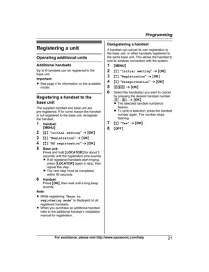 Page 21Registering a unit
Operating additional units
Additional handsets
U p to 6 handsets can be registered to the
base unit.
Important:
R See page 4 for information on the available
model. Registering a handset to the
b
 ase unit
The supplied handset and base unit are
pre-registered. If for some reason the handset
is not registered to the base unit, re-register
the handset.
1 Handset:
MMENU N
2 Mb N:  “Initial setting ” a  M OK N
3 Mb N:  “Registration ” a  M OK N
4 Mb N:  “HS registration ” a  M OK N
5 Base...