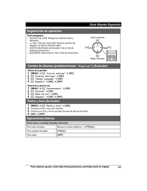 Page 41Para obtener ayuda, visite http://www.panasonic.com/help (solo en inglés)
41Guía Rápida Española TG422x(en)_1130_ver021.pdf   412012/11/30   13:54:00Sugerencias de operación
Tecla navegadora{^},{V},{}: Navegue por diversas listas y 
elementos.
? VOL. (Volumen: {^} o {V}): Ajuste el volumen del 
receptor o el altavoz mientras habla.
{} REDIAL (Remarcación): Vea la lista de remarcación.
Cambio de idiomas (predeterminado: “English”) (Auricular)
Idioma de la pantalla1{MENU}s{r}:“Initial...