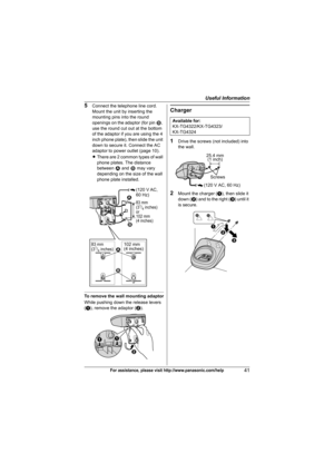 Page 41Useful Information
41For assistance, please visit http://www.panasonic.com/help
5Connect the telephone line cord. 
Mount the unit by inserting the 
mounting pins into the round 
openings on the adaptor (for pin 2, 
use the round cut out at the bottom 
of the adaptor if you are using the 4 
inch phone plate), then slide the unit 
down to secure it. Connect the AC 
adaptor to power outlet (page 10).
LThere are 2 common types of wall 
phone plates. The distance 
between 1 and 2 may vary 
depending on the...