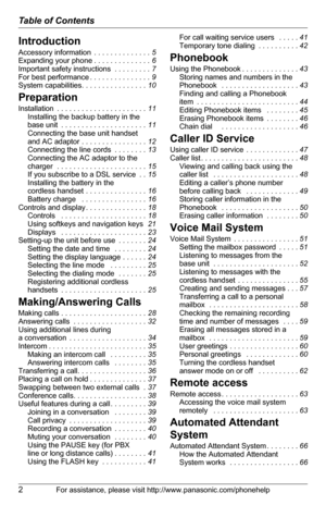 Page 2Table of Contents
2For assistance, please visit http://www.panasonic.com/phonehelp
Introduction
Accessory information . . . . . . . . . . . . . . 5
Expanding your phone. . . . . . . . . . . . . . 6
Important safety instructions . . . . . . . . . 7
For best performance. . . . . . . . . . . . . . . 9
System capabilities. . . . . . . . . . . . . . . . 10
Preparation
Installation . . . . . . . . . . . . . . . . . . . . . . 11
Installing the backup battery in the 
base unit . . . . . . . . . . . . . . . . . ....