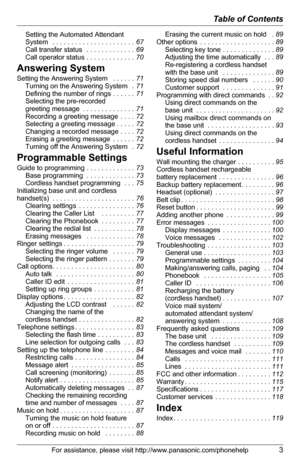 Page 3Table of Contents
For assistance, please visit http://www.panasonic.com/phonehelp3
Setting the Automated Attendant 
System  . . . . . . . . . . . . . . . . . . . . . . 67
Call transfer status  . . . . . . . . . . . . . 69
Call operator status . . . . . . . . . . . . . 70
Answering System
Setting the Answering System  . . . . . . 71
Turning on the Answering System  . 71
Defining the number of rings . . . . . . 71
Selecting the pre-recorded 
greeting message . . . . . . . . . . . . . . 71
Recording a...