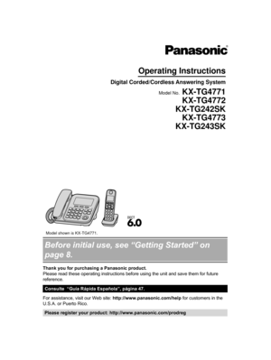 Page 1Before initial use, see “Getting Started” on
page 8.
Thank you for purchasing a Panasonic product.
Please read these operating instructions before using the unit and save them for future
reference.
Consulte  “Guía Rápida Española”, página 47.
For assistance, visit our Web site: http://www.panasonic.com/help
 for customers in the
U.S.A. or Puerto Rico. Please register your product: http://www.panasonic.com/prodregTG477x(en-en)_1130_ver021.pdf   12011/11/30   15:57:53Operating Instructions
Digital...