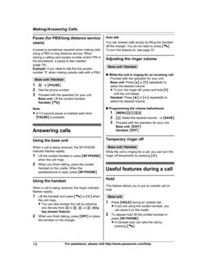 Page 14Pause (for PBX/long distance service
u sers)
A pause is sometimes required when making calls
using a PBX or long distance service. When
storing a calling card access number and/or PIN in
the phonebook, a pause is also needed
(page 19).
Example:  If you need to dial the line access
number “9” when making outside calls with a PBX: Base unit / Handset
1 9 a  M P

AUSEN
2 Dial the phone number.
3 Proceed with the operation for your unit.
Base unit:  Lift the corded handset.
Handset:  M N
N

ote:
R A 3.5...