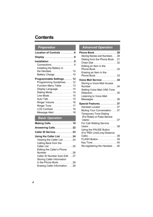 Page 44
Contents
Location of Controls  . . . . . . . . . 6
Display  . . . . . . . . . . . . . . . . . . . . 8
Installation  . . . . . . . . . . . . . . . . . 9
Connections  . . . . . . . . . . . . . . . 9
Installing the Battery in 
the Handset . . . . . . . . . . . . . . . 10
Battery Charge  . . . . . . . . . . . . 10
Programmable Settings . . . . . . 12
Programming Guidelines. . . . . 12
Function Menu Table  . . . . . . . 13
Display Language
 . . . . . . . . . . .14
Dialing Mode . . . . . . . . . . . . . ....