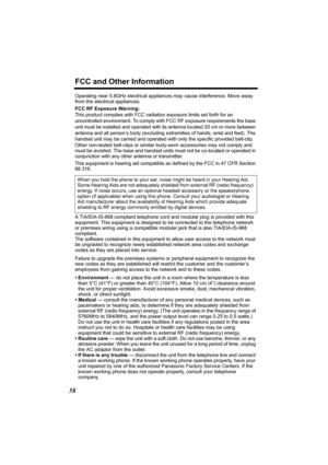 Page 58FCC and Other Information
58
Operating near 5.8GHz electrical appliances may cause interference. Move away 
from the electrical appliances.
FCC RF Exposure Warning:
This product complies with FCC radiation exposure limits set forth for an 
uncontrolled environment. To comply with FCC RF exposure requirements the base 
unit must be installed and operated with its antenna located 20 cm or more between 
antenna and all person’s body (excluding extremities of hands, wrist and feet). The 
handset unit may be...