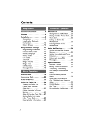 Page 44
Contents
Location of Controls  . . . . . . . . . 6
Display  . . . . . . . . . . . . . . . . . . . . 8
Installation  . . . . . . . . . . . . . . . . . 9
Connections  . . . . . . . . . . . . . . . 9
Installing the Battery in 
the Handset . . . . . . . . . . . . . . . 10
Battery Charge  . . . . . . . . . . . . 10
Programmable Settings . . . . . . 12
Programming Guidelines. . . . . 12
Function Menu Table  . . . . . . . 13
Display Language
 . . . . . . . . . . .14
Dialing Mode . . . . . . . . . . . . . ....