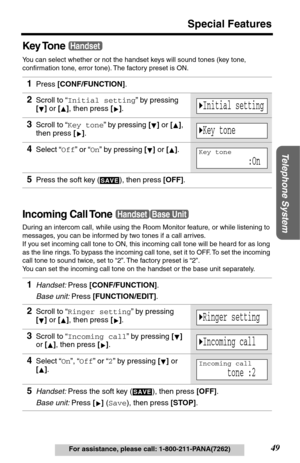 Page 4949
Special Features
Telephone System
For assistance, please call: 1-800-211-PANA(7262)
Key Tone
You can select whether or not the handset keys will sound tones (key tone, 
conﬁrmation tone, error tone). The factory preset is ON.
Incoming Call Tone
During an intercom call, while using the Room Monitor feature, or while listening to 
messages, you can be informed by two tones if a call arrives. 
If you set incoming call tone to ON, this incoming call tone will be heard for as long 
as the line rings. To...