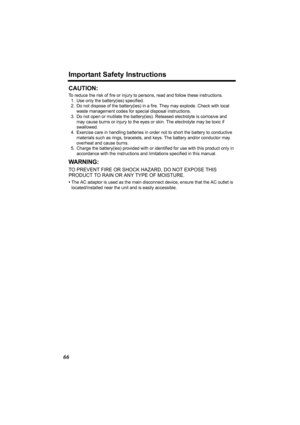 Page 66Important Safety Instructions
66
CAUTION:
To reduce the risk of fire or injury to persons, read and follow these instructions.
1. Use only the battery(ies) specified.
2. Do not dispose of the battery(ies) in a fire. They may explode. Check with local 
waste management codes for special disposal instructions.
3. Do not open or mutilate the battery(ies). Released electrolyte is corrosive and 
may cause burns or injury to the eyes or skin. The electrolyte may be toxic if 
swallowed.
4. Exercise care in...