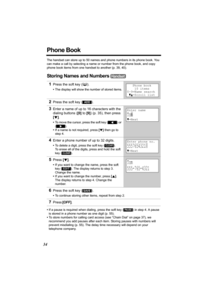 Page 3434
Phone Book
The handset can store up to 50 names and phone numbers in its phone book. You 
can make a call by selecting a name or number from the phone book, and copy 
phone book items from one handset to another (p. 39, 40).
Storing Names and Numbers 
•If a pause is required when dialing, press the soft key () in step 4. A pause 
is stored in a phone number as one digit (p. 55).
•To store numbers for calling card access (see “Chain Dial” on page 37), we 
recommend you add pauses after each item....