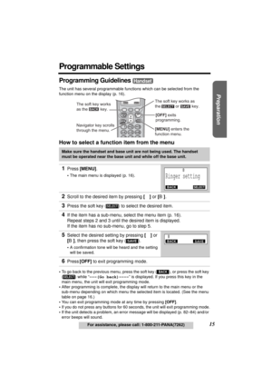 Page 15Useful Information Answering System Telephone System
15For assistance, please call: 1-800-211-PANA(7262)
Preparation
Programmable Settings
Programming Guidelines 
The unit has several programmable functions which can be selected from the 
function menu on the display (p. 16).
How to select a function item from the menu
•To go back to the previous menu, press the soft key ( ), or press the soft key 
() while “---(Go back)----” is displayed. If you press this key in the 
main menu, the unit will exit...