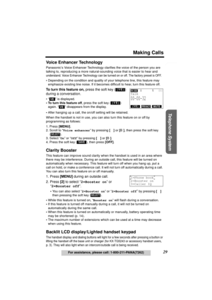 Page 29Useful Information Answering System Preparation
29
Making Calls
For assistance, please call: 1-800-211-PANA(7262)
Telephone System
Voice Enhancer Technology 
Panasonic’s Voice Enhancer Technology clarifies the voice of the person you are 
talking to, reproducing a more natural-sounding voice that is easier to hear and 
understand. Voice Enhancer Technology can be turned on or off. The factory preset is OFF.
•Depending on the condition and quality of your telephone line, this feature may 
emphasize...