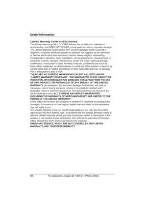 Page 58Useful Information
58For assistance, please call 1-800-211-PANA (7262).
Limited Warranty Limits And Exclusions
This Limited Warranty ONLY COVERS failures due to defects in materials or 
workmanship, and DOES NOT COVER normal wear and tear or cosmetic damage. 
The Limited Warranty ALSO DOES NOT COVER damages which occurred in 
shipment, or failures which are caused by products not supplied by the warrantor, 
or failures which result from accidents, misuse, abuse, neglect, mishandling, 
misapplication,...