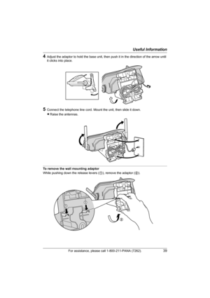 Page 39Useful Information
For assistance, please call 1-800-211-PANA (7262).39
4Adjust the adaptor to hold the base unit, then push it in the direction of the arrow until 
it clicks into place.
5Connect the telephone line cord. Mount the unit, then slide it down.
LRaise the antennas.
To remove the wall mounting adaptor
While pushing down the release levers (1), remove the adaptor (2).
2
TG5428.book  Page 39  Monday, June 6, 2005  2:26 PM 