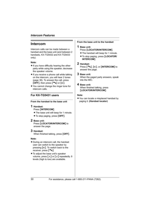 Page 30Intercom Features
30For assistance, please call 1-800-211-PANA (7262).
Intercom
Intercom calls can be made between a 
handset and the base unit (and between 2 
handsets, KX-TG5432 and KX-TG5433 
only).
Note:
LIf you have difficulty hearing the other 
party while using the speaker, decrease 
the speaker volume.
LIf you receive a phone call while talking 
on the intercom, you will hear 2 tones 
(page 38). To answer the call, press 
{OFF}, then press {C} or {s}.
LYou cannot change the ringer tone for...
