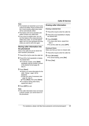 Page 29Caller ID Service
For assistance, please visit http://www.panasonic.com/consumersupport29
Note:
LThe handset can remember up to 4 area 
codes to be edited. Phone numbers from 
the 4 most recently edited area codes 
will be automatically edited.
LThis feature will not be activated until 
edited numbers are called back.
LIf you move to another area, you can 
turn this feature off to erase previously 
edited area codes. To use this feature 
again, turn it on and reprogram the area 
codes you want to edit...
