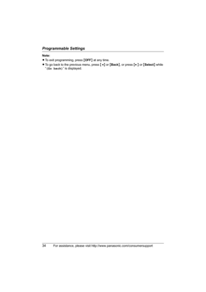 Page 34Programmable Settings
34For assistance, please visit http://www.panasonic.com/consumersupport
Note:
LTo exit programming, press {OFF} at any time.
LTo go back to the previous menu, press {} or {Select} while 
“(Go back)” is displayed.
TG5436(e).book  Page 34  Friday, March 25, 2005  5:40 PM 