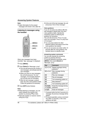 Page 46Answering System Features
46For assistance, please call 1-800-211-PANA (7262).
Note:
LCaller information for the erased 
messages will remain in the caller list.
Listening to messages using 
the handset
When new messages have been 
recorded, “New message” is displayed.
1Press {MENU}.
2Press {Select} at “Message play”.
LThe unit will announce the number of 
new messages, and will play back the 
new messages.
LWhen you have no new messages, 
the unit will announce “No new 
messages. All message playback”,...