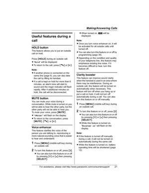 Page 21Making/Answering Calls
For assistance, please visit http://www.panasonic.com/consumersupport21
Useful features during a 
call
HOLD button
This feature allows you to put an outside 
call on hold.
Press{HOLD} during an outside call.
L“Hold” will be displayed.
LTo return to the call, press {C} or {s}.
Note:
LIf another phone is connected on the 
same line (page 9), you can also take 
the call by lifting its handset.
LIf a call is kept on hold for more than 6 
minutes, an alarm tone will start to 
sound and...