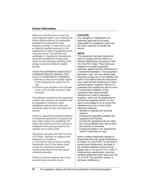 Page 66Useful Information
66For assistance, please visit http://www.panasonic.com/consumersupport
When you hold the phone to your ear, 
noise might be heard in your Hearing Aid. 
Some Hearing Aids are not adequately 
shielded from external RF (radio 
frequency) energy. If noise occurs, use 
an optional headset accessory or the 
speakerphone option (if applicable) when 
using this phone. Consult with your 
audiologist or Hearing Aid manufacturer 
about the availability of Hearing Aids 
which provide adequate...