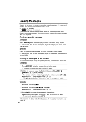 Page 6262
Erasing Messages
The unit will announce the remaining recording time after playback if it is less than 3 
minutes. New messages cannot be recorded when:
— “Memory full” is heard.
— 
“  ” flashes on the base unit.
— ANSWER ON indicator flashes rapidly (when the Answering System is on).
Erase unnecessary messages. We recommend you erase unnecessary messages 
after each playback.
Erasing a specific message 
Press [ERASE] while the message you want to erase is being played.
•A beep sounds, then the next...