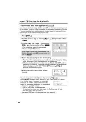 Page 84openLCR Service for Caller IQ
84
To download data from openLCR
Each time you download data (p. 83) from openLCR, the information stored in your unit 
will be updated. To view up-to-date information, you will need to download it to your unit.
•You can select the items of information on the web site which you want to view. 
•Horoscopes are for entertainment purposes only.
•You can also go to the Caller IQ menu after pressing [C] or [s]. 
Press [MENU], then [3] to select “3=Caller IQ”. Follow steps 3 to 5...